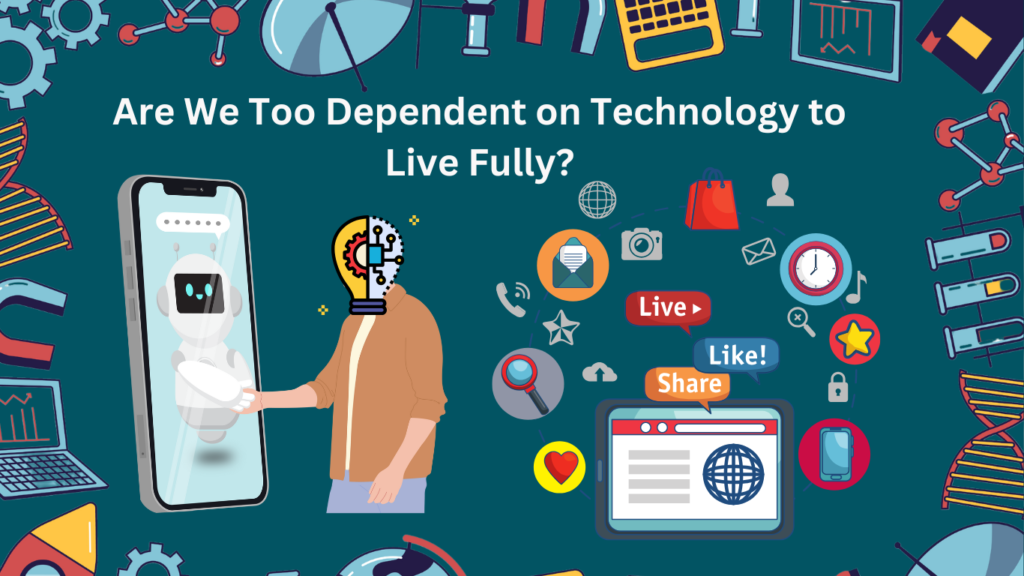 Are We Too Dependent on Technology to Live Fully?